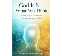 God Is Not What You Think: A New Way to Understand Consciousness and Reality (Foundations of Reality)