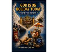 God Is On Holiday Today: A Satirical Novel On Politics, Power, and the Chaos of the Modern World