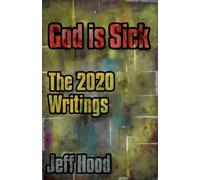 God is Sick: The 2020 Writings: 7 (The Writings of Jeff Hood)