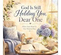 God Is Still Holding You, Dear One: When Your Heart Is Too Tired to Pray