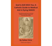 God Is Still With You: A Catholic Guide to Medical Aid in Dying (MAID): Facing the End with Grace: A Teaching Handout for Patients, Families, and Care Teams (NH and ME)