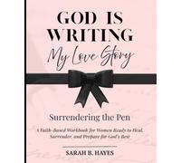 God Is Writing My Love Story: Surrendering the Pen: A Faith-Based Workbook for Women Ready to Heal, Surrender & Prepare for God's Best
