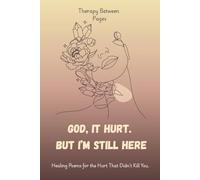 God, It Hurt. But I’m Still Here.: Healing Poems for the Hurt That Didn’t Kill You.