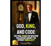God, King, and Code: The Final Stand For Western Civilization Against The Feminist Singularity (Redpilled Progressive (satire))