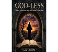 God-Less: How to find meaning, hope and Purpose Without God