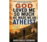 GOD LOVED ME SO MUCH HE MADE ME AN ATHEIST: A Memoir For Anyone Who Was Taught What to Think before They learned how to Think