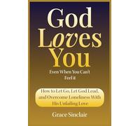 God Loves You Even When You Can't Feel It Book 10: How To Let Go, Let God Lead, And Overcome Loneliness With His Unfailing Love Christian Book