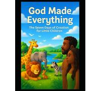 God Made Everything: The Seven Days of Creation for Little Children (Train A Child Up In the Way That They Should Go.............)