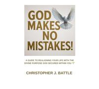 GOD MAKES NO MISTAKES!: A GUIDE TO REALIGNING YOUR LIFE WITH THE DIVINE PURPOSE GOD SECURED WITHIN YOU