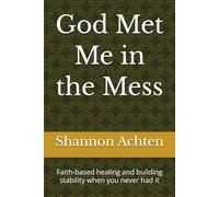 God Met Me in the Mess: Faith-based healing and building stability when you never had it