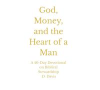 God, Money, and the Heart of a Man: A 40-Day Devotional on Biblical Stewardship, Discipline, and Legacy