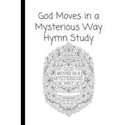 God Moves in a Mysterious Way: A Faith-Based Hymn Study Workbook for Reflection, History, and Creative Learning (Hymn Studies)