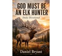 God Must Be an Elk Hunter Daily Devotional: 31 Day Devotional: 19