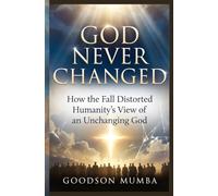 GOD NEVER CHANGED: How the Fall Distorted Humanity's View of an Unchanging God