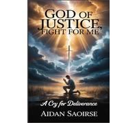 GOD OF JUSTICE FIGHT FOR ME: A Cry For Deliverance