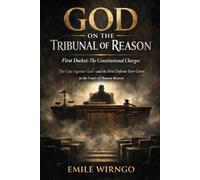 GOD ON THE TRIBUNAL OF REASON: First Docket: The Constitutional Charges The Case Against God - and the First Defense Ever Given in the Court of Human Reason