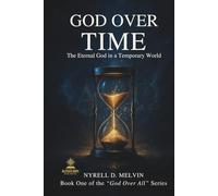 “GOD OVER TIME”: Understanding How God Relates to Time, Timing, and Eternity (God Over All)