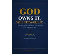 God Owns It. You Steward It.: A Practical Guide to BuildingYour Business With God as the CEO