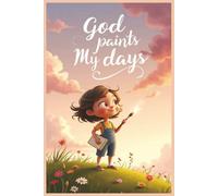 God Paints My Days: Seeing God’s Love in Every Color of My World