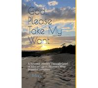 God, Please Take My Want: A Spiritual Journey Through Grief of Miscarriage to Heaven's Most Beautiful Promises