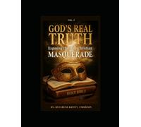 GOD REAL TRUTH: Exposing the Holy Christian Masquerade Vol I (Prophecy of God's Real Truth and the Lies of Christianity)