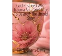 God Restored What Trauma and Grief Tried to Destroy: The Untold Story: A Journey of Brokenness, Faith and Devine Restoration