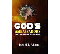 GOD’S AMBASSADORS IN THE MARKETPLACE: Unleashing Kingdom-Minded Trailblazers to Reign in Business and Beyond