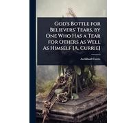 God's Bottle for Believers' Tears, by One Who Has a Tear for Others As Well As Himself [A. Currie]