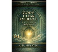 God’s Clear Evidence: The Logic of the Hujjah Through the Ages: 4 (The Wilayah Series: An Authoritative Shia Study of Imam Ali ibn Abi Talib)