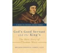 God’s Good Servant and the King’s: The Hero Story of Thomas More: 3 (A Hero Is Chosen)