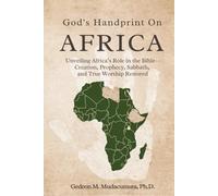 GOD’S HANDPRINT ON AFRICA: UNVEILING AFRICA’S ROLE IN THE BIBLE- CREATION, PROPHECY, SABBATH, AND TRUE WORSHIP RESTORED