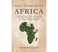 GOD’S HANDPRINT ON AFRICA: UNVEILING AFRICA’S ROLE IN THE BIBLE- CREATION, PROPHECY, SABBATH, AND TRUE WORSHIP RESTORED