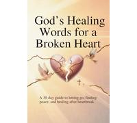 God’s Healing Words for a Broken Heart: A 30-Day Guide to Letting Go, Finding Peace, and Healing After Heartbreak (30-Day God Messages Series)