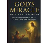God’s Miracle Within and Among Us: How God Intervenes When Science Reaches Its Limits