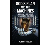 God’s Plan and the Machines: A Biblical Perspective on AI and the Final Days: 1 (AI, God's Plan and the Antichrist)