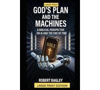 God’s Plan and the Machines:: A Biblical Perspective on AI and the Final Days (AI, God's Plan and the Antichrist)