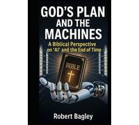 God’s Plan and the Machines: A Biblical Perspective on AI and the Final Days (God's End-Time Prophetic Plans: The Church and the Trinity, The Antichrist and the Machines)