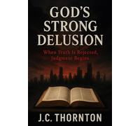 God’s Strong Delusion: “When Truth Is Rejected, Judgment Begins”: “When Truth Is Rejected, Judgment Begins”: 2 (The End-Time Truth Series)