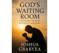 God’s Waiting Room: Learning to Pray Without Answers (Prayer and Healing)