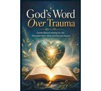 God’s Word Over TRAUMA: Gentle Biblical Healing for the Wounded Heart, Mind, and Nervous System (God’s Word Over Everything)