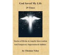 God Saved My Life 29 Times: Stories of Divine & Angelic Intervention And Temporary Supernatural Abilities