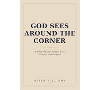 God Sees Around The Corner: A Story of Faith, Family, Loss, Healing, and Purpose