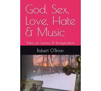God, Sex, Love, Hate & Music: Tales of Genius & Imagination