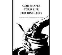 God Shapes Your Life for His Glory: A Journey of Faith, Transformation, and Purpose