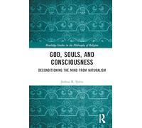 God, Souls, and Consciousness: Deconditioning the Mind from Naturalism (Routledge Studies in the Philosophy of Religion)