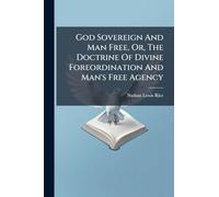 God Sovereign And Man Free, Or, The Doctrine Of Divine Foreordination And Man's Free Agency