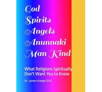 God Spirits Angels and Man Kind: What Religions Spiritually Don't Want You to Know