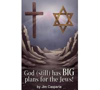 God (still) Has BIG Plans for the Jews: Exploring the mysteries, implications, and ultimate purpose of the most misunderstood and persecuted people on Earth