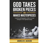 God Takes Broken Pieces and Makes MASTERPIECES: A partial autobiography written to reveal strategies of our spiritual enemy