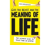 God, the Beast, and the Meaning of Life: The Ultimate Guide to your Time on Earth